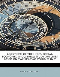 Questions of the Hour, Social, Economic, Industrial; Study Outlines Based on Twenty-two Volumes T