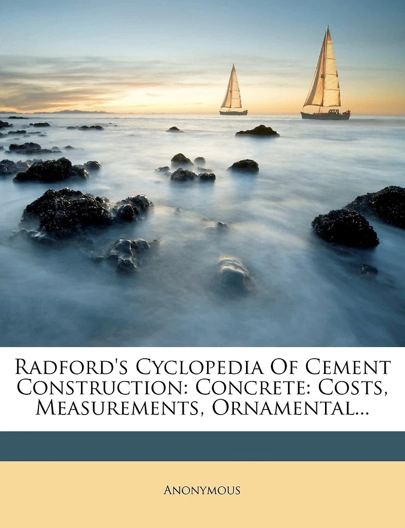 Radford's Cyclopedia Of Cement Construction: Concrete: Costs, Measurements, Ornamental