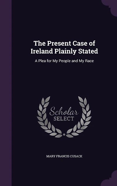 The Present Case of Ireland Plainly Stated: A Plea for My People and Race (Classic Reprint)
