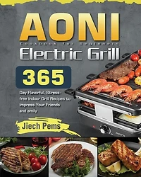 Aoni Electric Grill Cookbook For Beginners: 365-day Flavorful