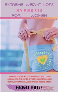 Extreme Weight Loss Hypnosis For Women: A Complete Guide To Lose Weight Naturally And Quickly With The Use Of Hypnosis, Meditations, Mini H