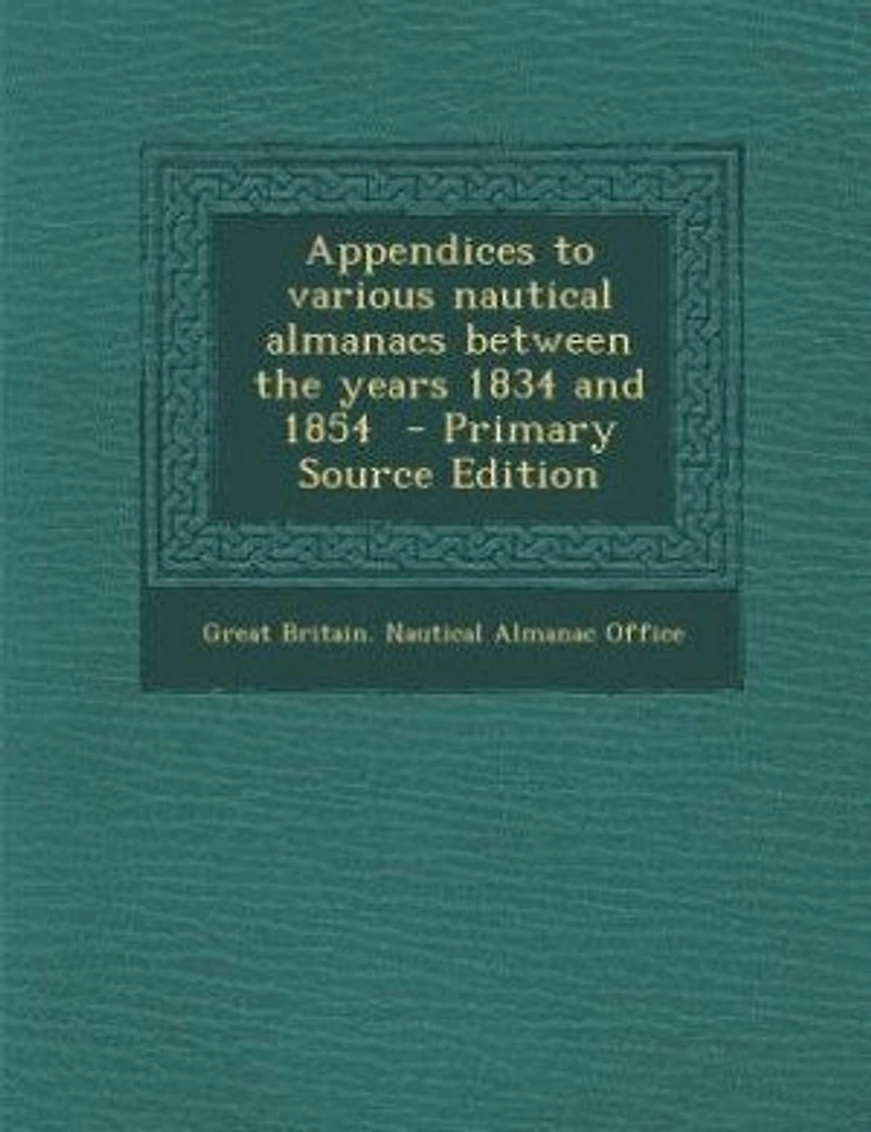Appendices to Various Nautical Almanacs: Between the Years 1834 and 1854 (Classic Reprint)