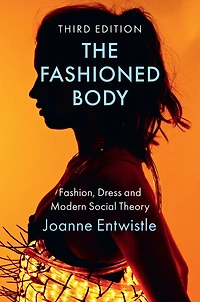 The Fashioned Body: Fashion, Dress and Modern Social Theory
