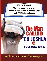 The man called t. b Joshua: This book tells us about the life and ministry of t. b Joshua