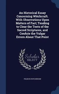An Historical Essay Concerning Witchcraft. With Observations Upon Matters of Fact; Tending to Clear the Texts Sacred Scriptures, and Confute Vulgar Errors About That Point