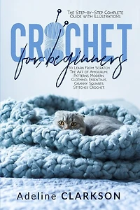 Crochet For Beginners: The Step-by-step Complete Guide With Illustrations To Learn From Scratch The Art Of Amigurumi, Patt
