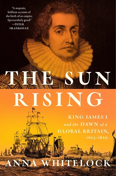 the Sun Rising: King James I and Dawn of a Global Britain, 1603-1625