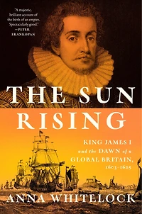 the Sun Rising: King James I and Dawn of a Global Britain, 1603-1625