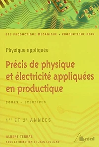 Précis de physique et électricité appliquées en productique, BTS productique mécanique, productique bois, 1re et 2e années: physique appliquée, cours-exercices