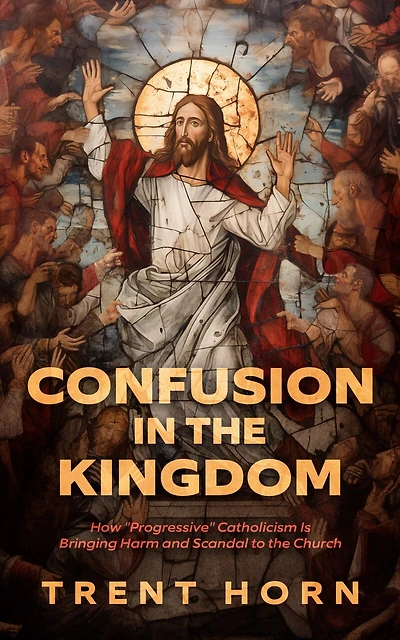 Confusion in the Kingdom: How 'Progressive' Catholicism Is Bringing Harm and Scandal to the Church: How 'Progressive' Catholicism Is Bringing Harm and Scandal to the Church