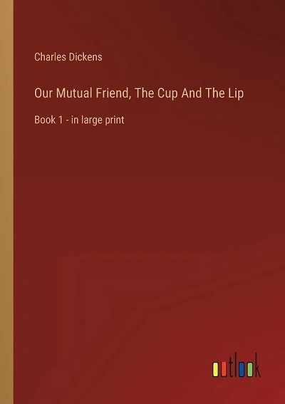 Our Mutual Friend, The Cup And The Lip: Book 1 - in large print