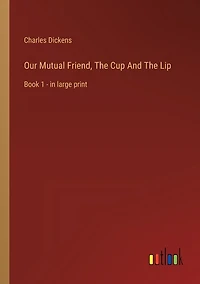 Our Mutual Friend, The Cup And The Lip: Book 1 - in large print