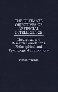 The Ultimate Objectives of Artificial Intelligence: Theoretical and Research Foundations, Philosophical and Psychological Implications