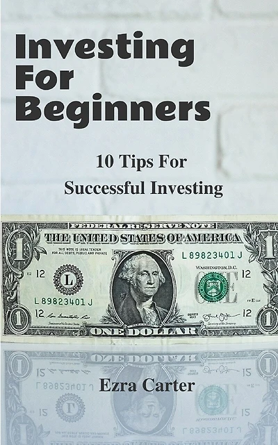 Investing For Beginners: 10 Tips For Successful Investing (Investing, Money, Finance for Beginners, Investing Successfully)