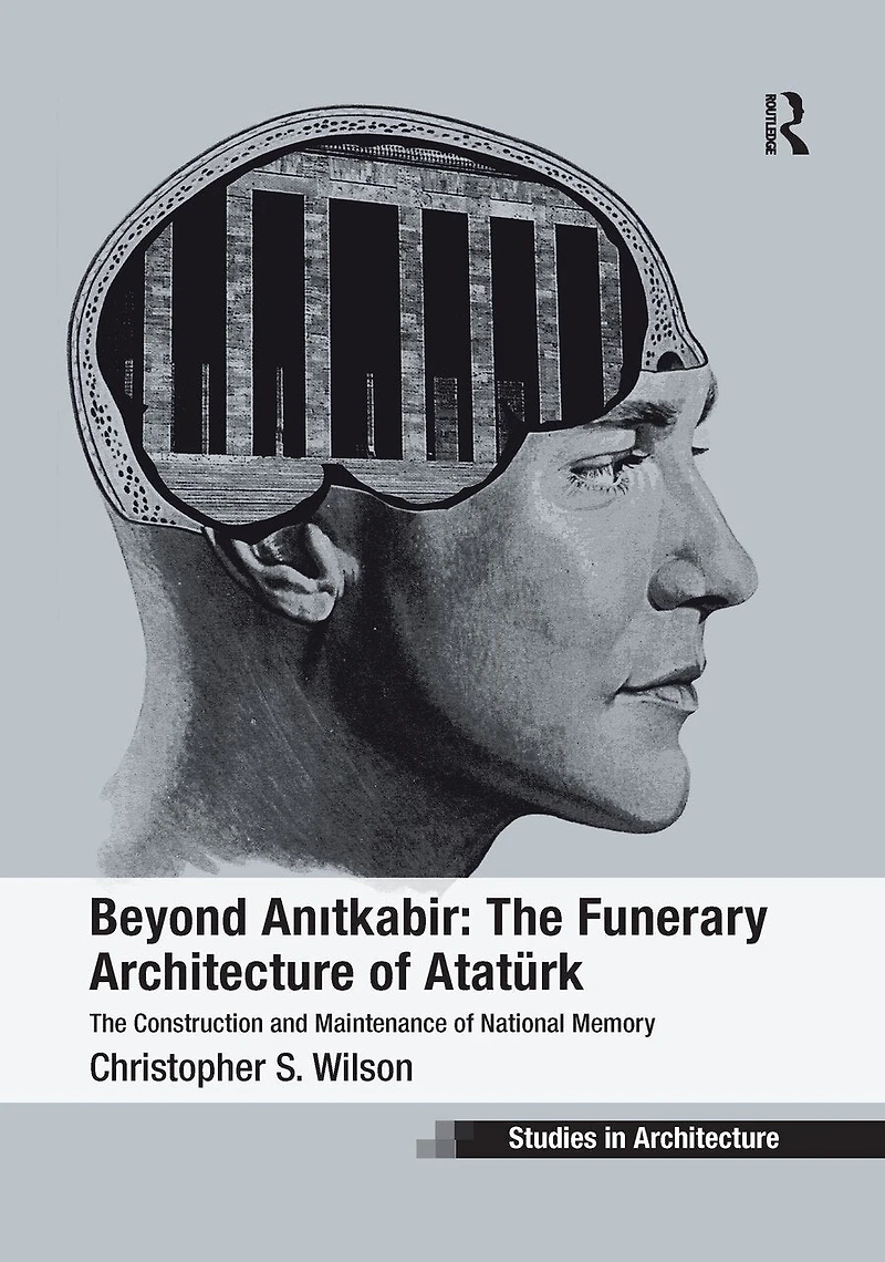 Beyond Anitkabir: The Funerary Architecture Of Ataturk: Construction And Maintenance National Memory