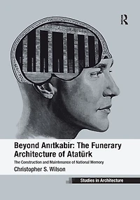 Beyond Anitkabir: The Funerary Architecture Of Ataturk: Construction And Maintenance National Memory