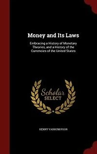 Money and Its Laws: Embracing a History of Monetary Theories, and a History of the Currencies of the United States
