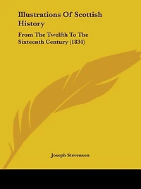 Illustrations Of Scottish History: From The Twelfth To The Sixteenth Century (1834)