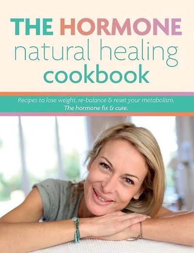 The Hormone Natural Healing Cookbook: Recipes to lose weight, re-balance & reset your metabolism. The hormone fix & cure.