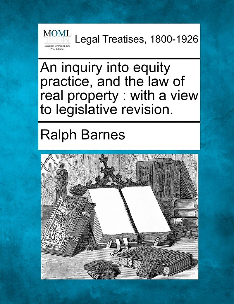 An Inquiry Into Equity Practice, and the Law of Real Property: With a View to Legislative Revision