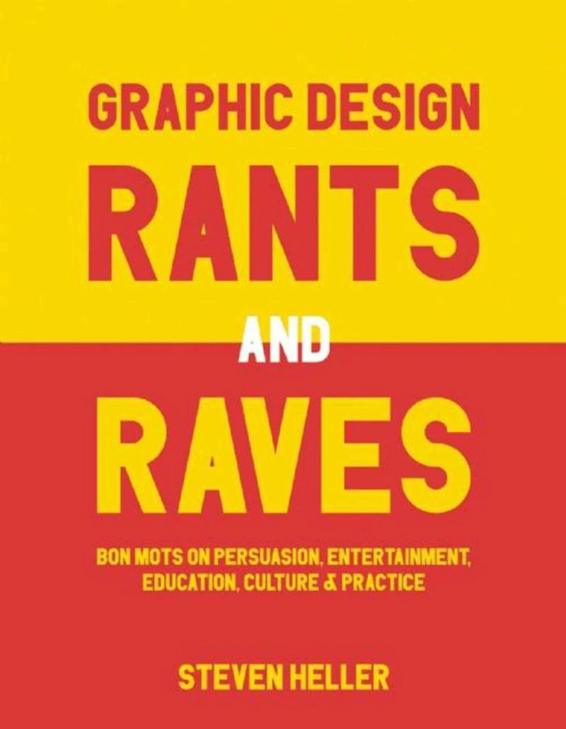 Graphic Design Rants and Raves: Bon Mots on Persuasion, Entertainment, Education, Culture, Practice