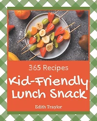 365 Kid-Friendly Lunch Snack Recipes: From The Kid-Friendly Lunch Snack Cookbook To The Table