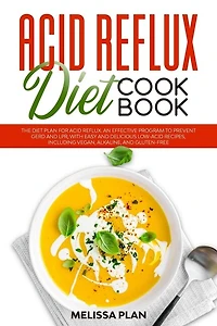 Acid Reflux Diet Cookbook: The Diet Plan for Acid Reflux. An Effective Program to Prevent GERD and LPR, with Easy and Delicious Low-Acid Recipes, Including Vegan, Alkaline, and Gluten-Free