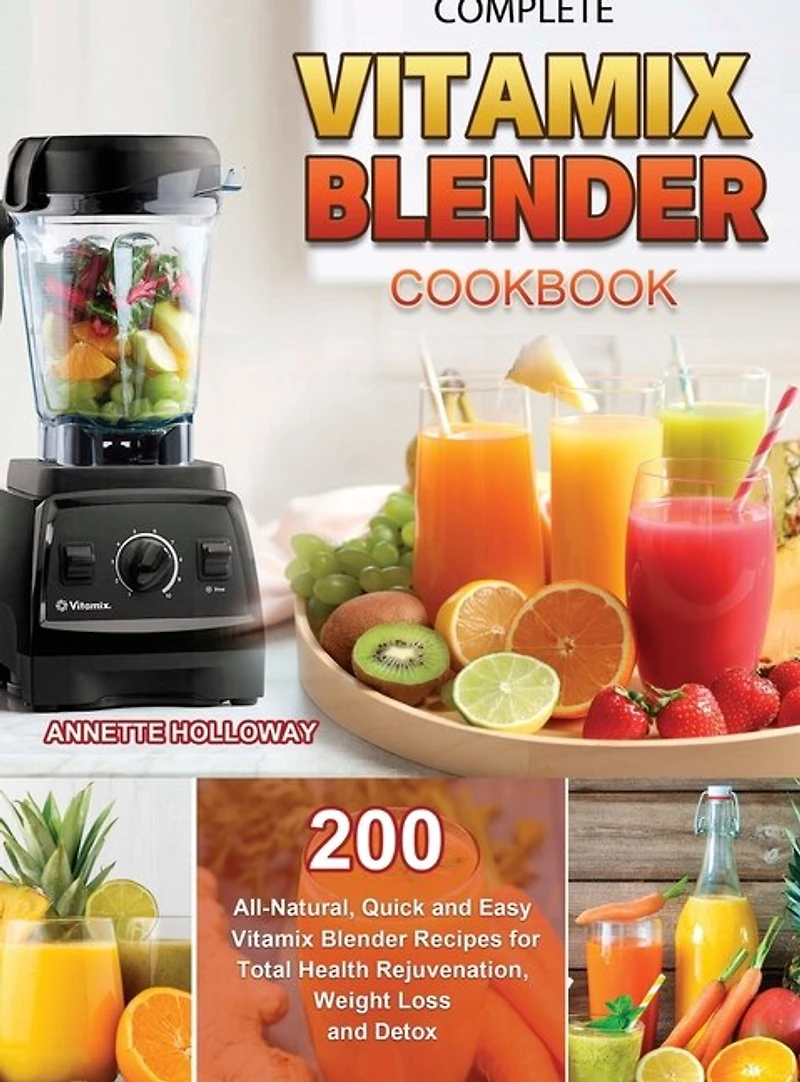 Complete Vitamix Blender Cookbook: 200 All-natural, Quick And Easy Vitamix Blender Recipes For Total Health Rejuvenation, Weight Loss