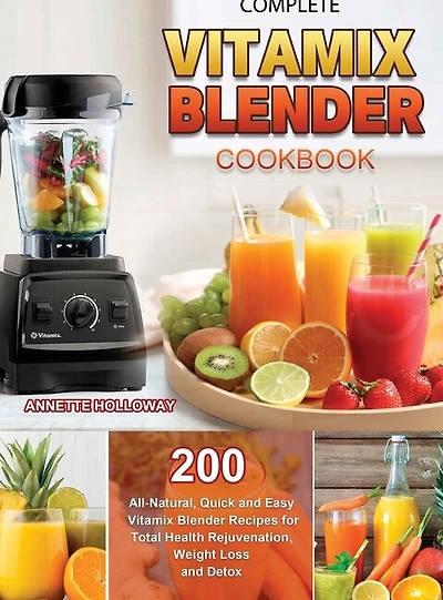 Complete Vitamix Blender Cookbook: 200 All-natural, Quick And Easy Vitamix Blender Recipes For Total Health Rejuvenation, Weight Loss