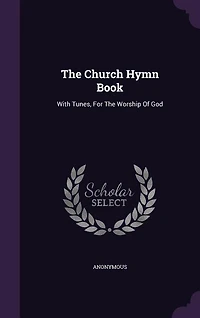 The Church Hymn Book: With Tunes, For Worship Of God