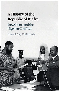 A History of the Republic Biafra: Law, Crime, and Nigerian Civil War
