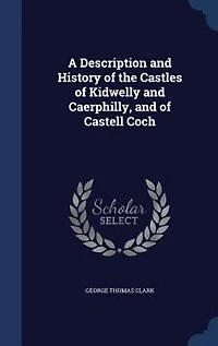 A Description and History of the Castles Kidwelly Caerphilly, Castell Coch