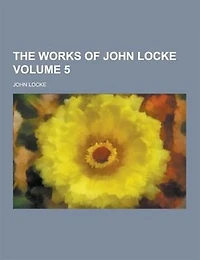 The Works of John Locke Volume 5