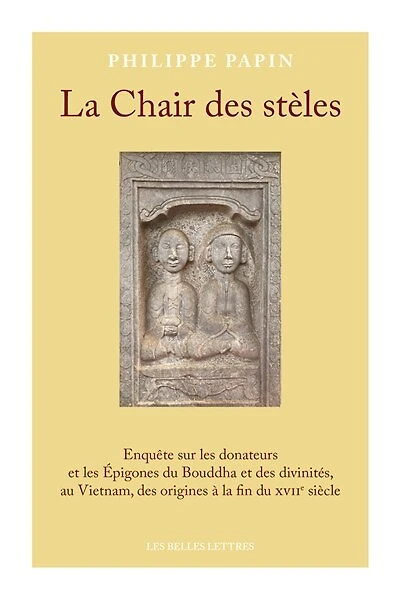 La chair des stèles: enquête sur les donateurs et les épigones du Bouddha et des divinités, au Vietnam, des origines à la fin du XVIIe siècle