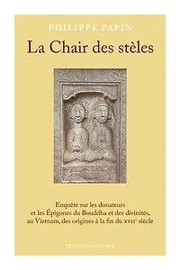 La chair des stèles: enquête sur les donateurs et les épigones du Bouddha et des divinités, au Vietnam, des origines à la fin du XVIIe siècle
