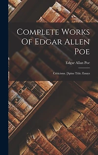 Complete Works Of Edgar Allen Poe: Criticisms. [spine Title: Essays