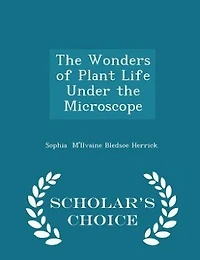 The Wonders of Plant Life Under the Microscope - Scholar's Choice Edition