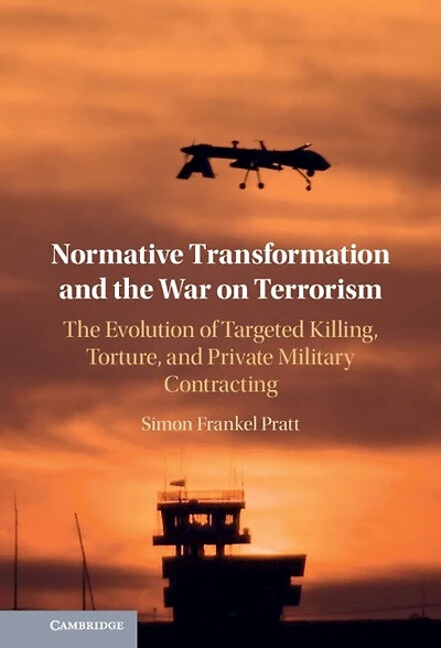 Normative Transformation and The War on Terrorism: Evolution of Targeted Killing, Torture, Private Military Contracting