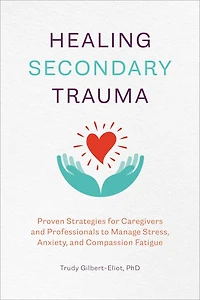 Healing Secondary Trauma: Proven Strategies For Caregivers And Professionals To Manage Stress, Anxiety, Compassion Fatigue