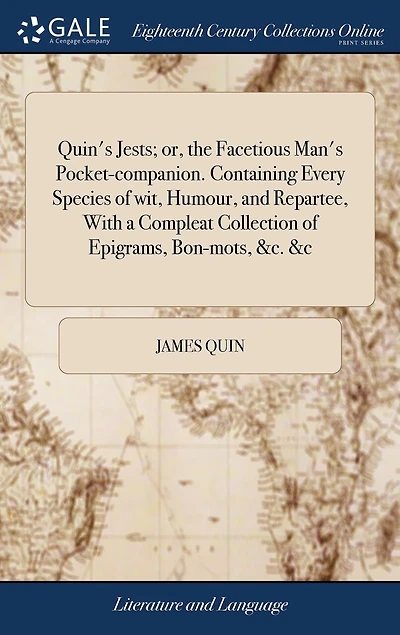 Quin's Jests; or, the Facetious Man's Pocket-companion. Containing Every Species of wit, Humour, and Repartee, With a Compleat Collection Epigrams, Bon-mots, &c. &c