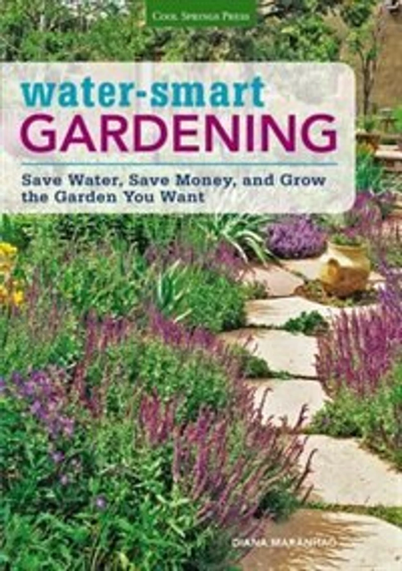 Water-smart Gardening: Save Water, Save Money, And Grow The Garden You Want