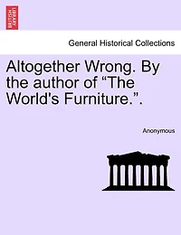 Altogether Wrong. by the Author of "The World's Furniture.."