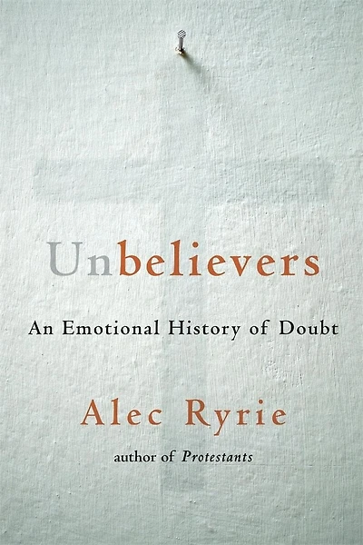 Unbelievers: An Emotional History Of Doubt