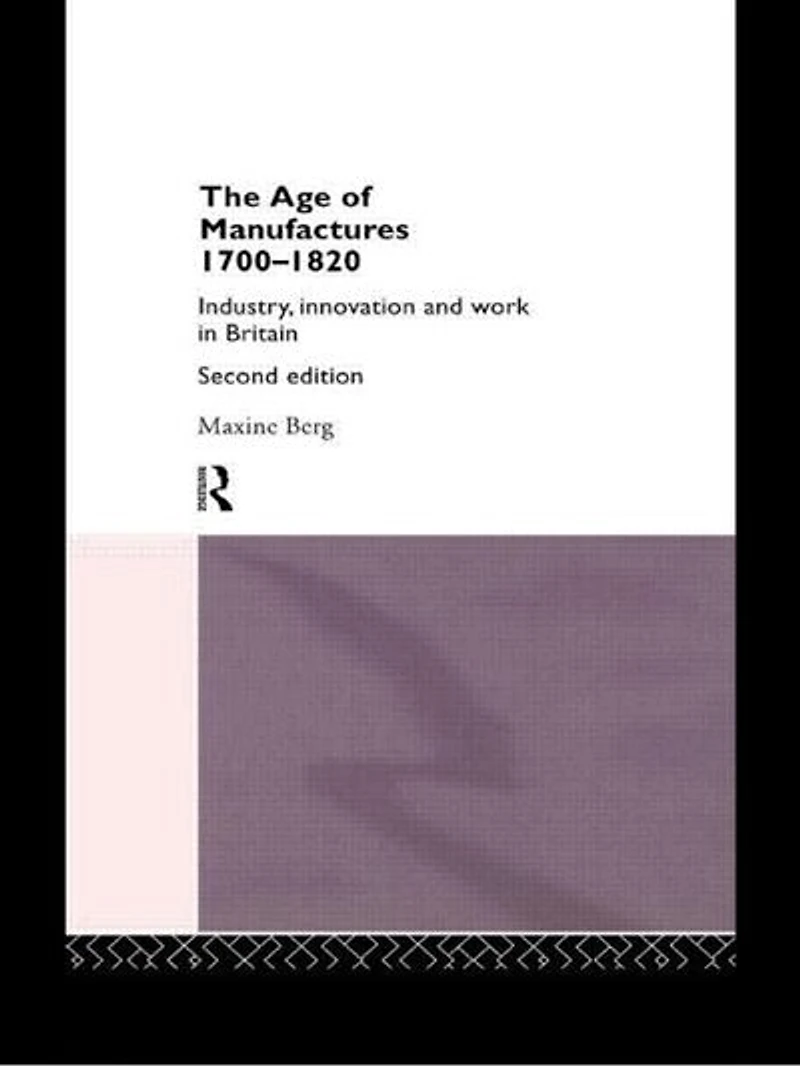The Age of Manufactures, 1700-1820: Industry, Innovation and Work Britain