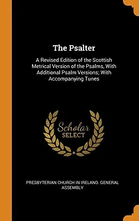 The Psalter: A Revised Edition of the Scottish Metrical Version of the Psalms
