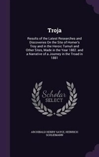 Troja: Results of the Latest Researches and Discoveries On the Site of Homer's Troy and in the Heroic Tumu