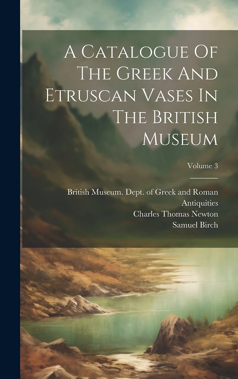 A Catalogue Of The Greek And Etruscan Vases In The British Museum; Volume 3