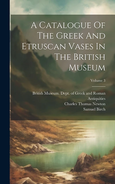 A Catalogue Of The Greek And Etruscan Vases In The British Museum; Volume 3