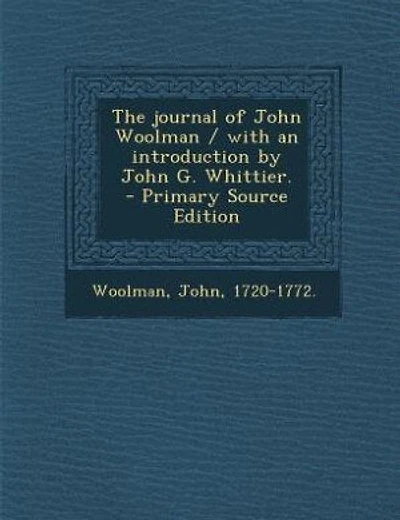 The journal of John Woolman / with an introduction by John G. Whittier. - Primary Source Edition