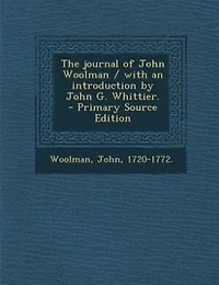 The journal of John Woolman / with an introduction by John G. Whittier.  - Primary Source Edition